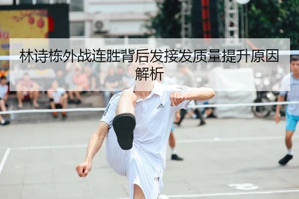 林诗栋外战连胜背后发接发质量提升原因解析