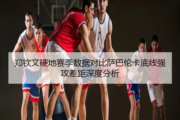 郑钦文硬地赛季数据对比萨巴伦卡底线强攻差距深度分析